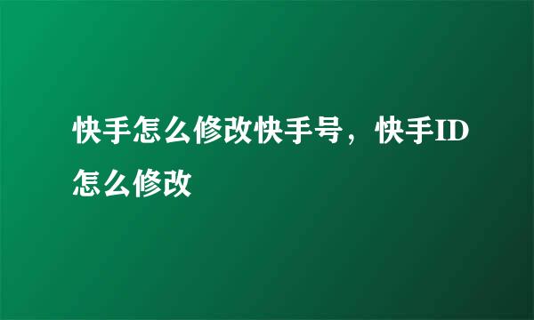 快手怎么修改快手号，快手ID怎么修改