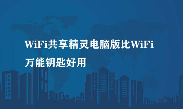 WiFi共享精灵电脑版比WiFi万能钥匙好用