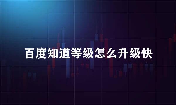 百度知道等级怎么升级快