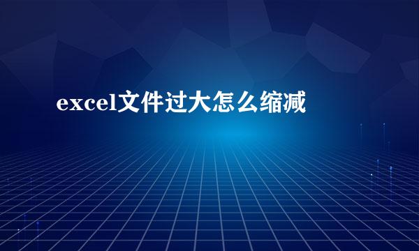 excel文件过大怎么缩减