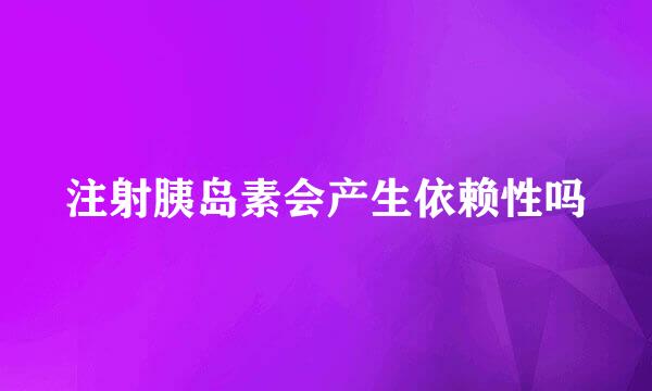 注射胰岛素会产生依赖性吗