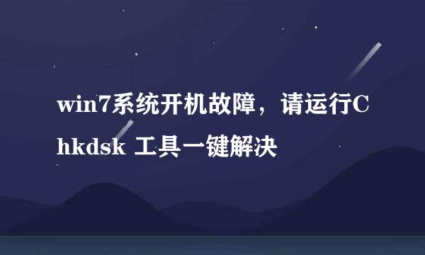 win7系统开机故障，请运行Chkdsk 工具一键解决