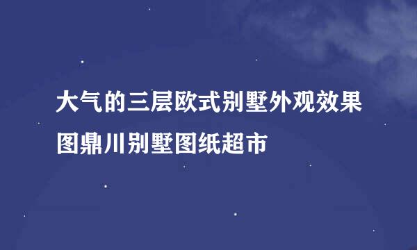 大气的三层欧式别墅外观效果图鼎川别墅图纸超市