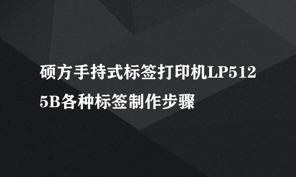 硕方手持式标签打印机LP5125B各种标签制作步骤