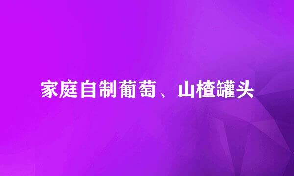 家庭自制葡萄、山楂罐头