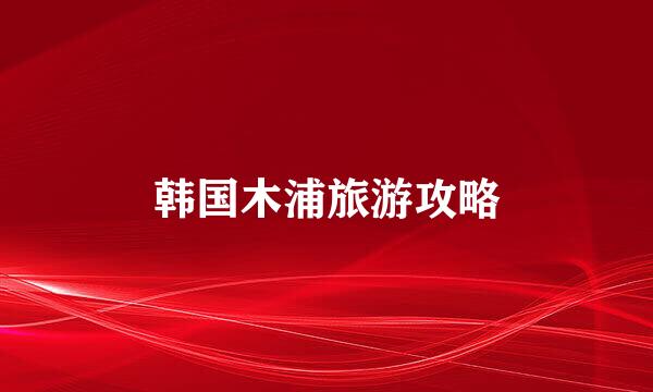 韩国木浦旅游攻略