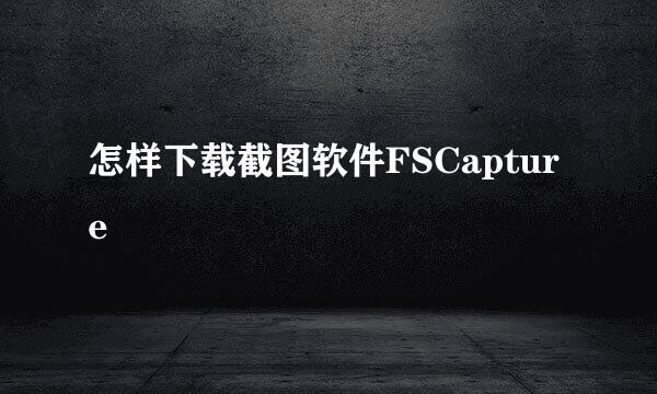 怎样下载截图软件FSCapture