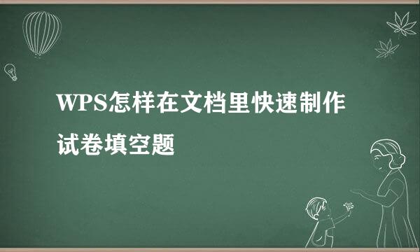 WPS怎样在文档里快速制作试卷填空题