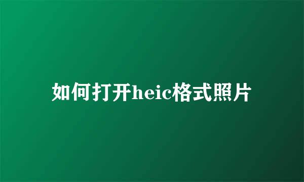如何打开heic格式照片