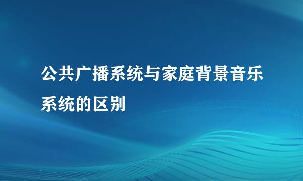 公共广播系统与家庭背景音乐系统的区别