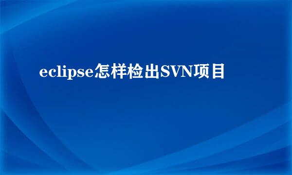 eclipse怎样检出SVN项目