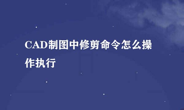 CAD制图中修剪命令怎么操作执行