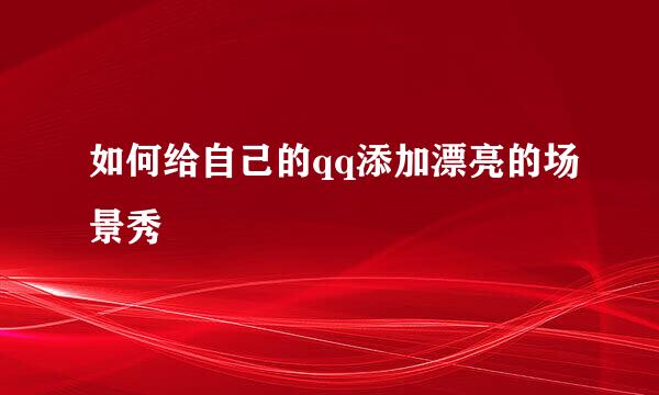 如何给自己的qq添加漂亮的场景秀