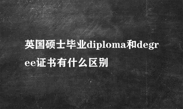 英国硕士毕业diploma和degree证书有什么区别