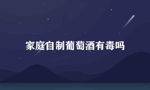 家庭自制葡萄酒有毒吗