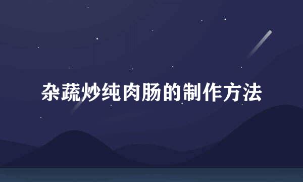 杂蔬炒纯肉肠的制作方法
