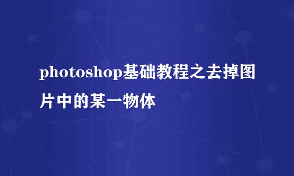photoshop基础教程之去掉图片中的某一物体
