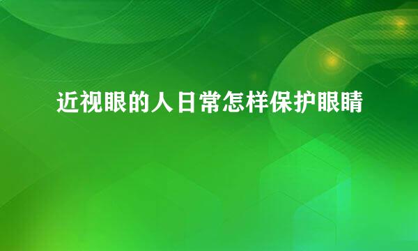 近视眼的人日常怎样保护眼睛