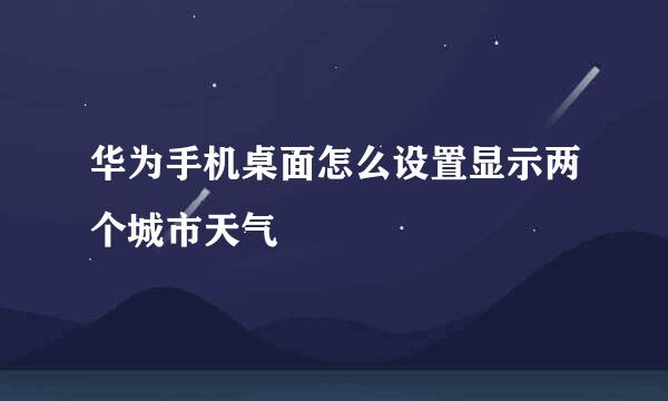 华为手机桌面怎么设置显示两个城市天气