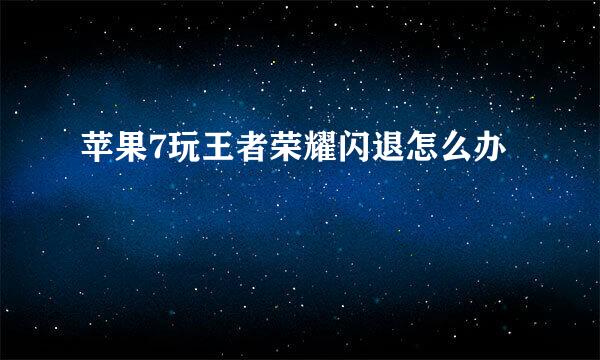 苹果7玩王者荣耀闪退怎么办