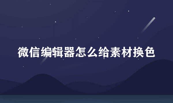 微信编辑器怎么给素材换色