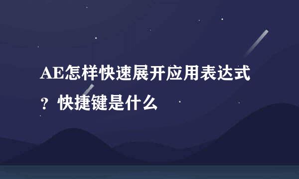 AE怎样快速展开应用表达式？快捷键是什么