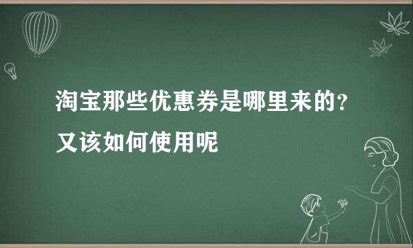 淘宝那些优惠券是哪里来的？又该如何使用呢