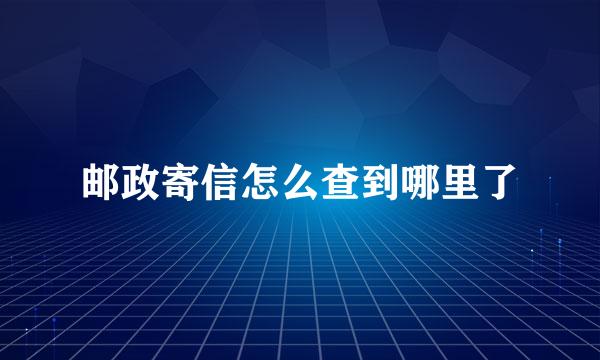 邮政寄信怎么查到哪里了