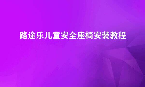 路途乐儿童安全座椅安装教程