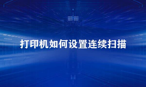 打印机如何设置连续扫描
