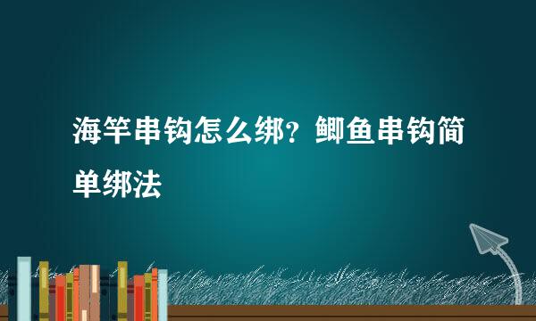 海竿串钩怎么绑？鲫鱼串钩简单绑法