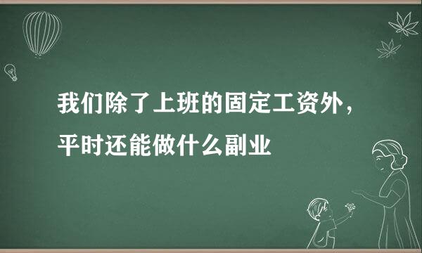我们除了上班的固定工资外，平时还能做什么副业