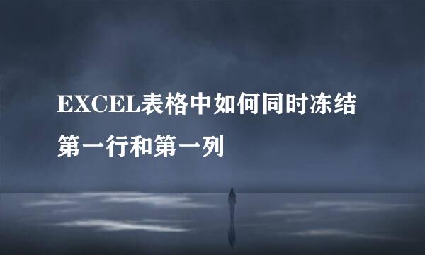EXCEL表格中如何同时冻结第一行和第一列