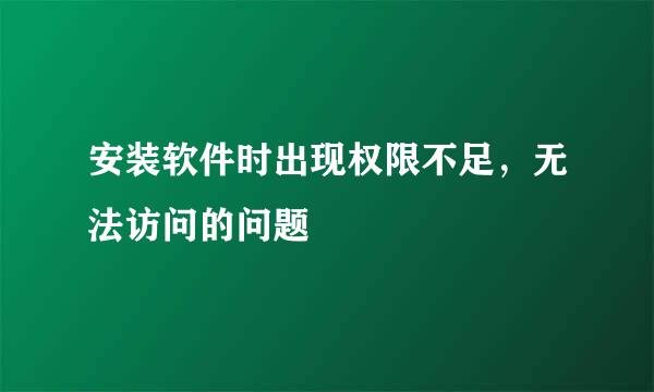 安装软件时出现权限不足，无法访问的问题