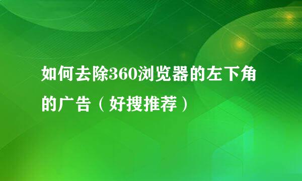 如何去除360浏览器的左下角的广告（好搜推荐）