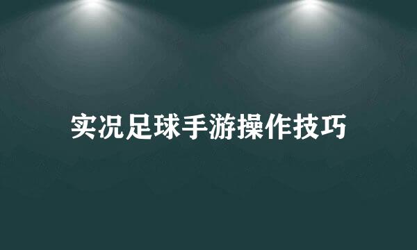 实况足球手游操作技巧