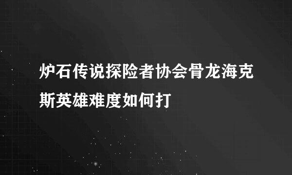 炉石传说探险者协会骨龙海克斯英雄难度如何打