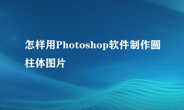怎样用Photoshop软件制作圆柱体图片