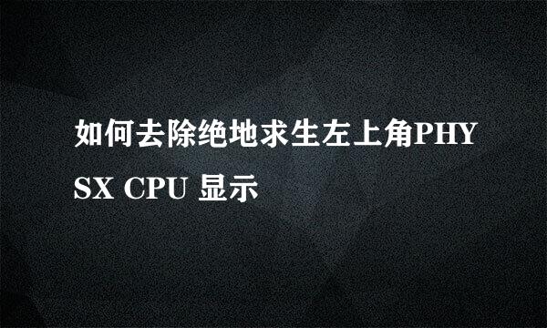 如何去除绝地求生左上角PHYSX CPU 显示