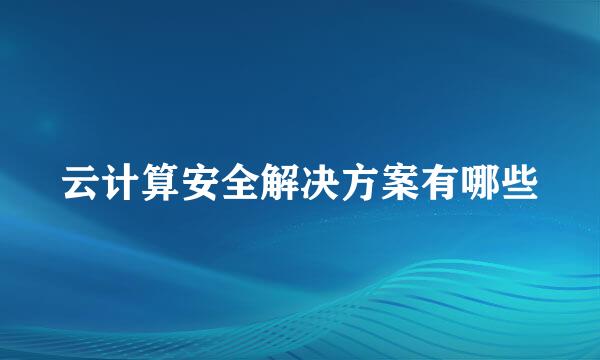 云计算安全解决方案有哪些