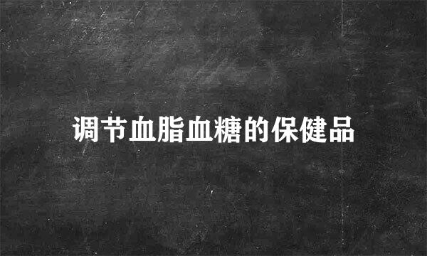 调节血脂血糖的保健品