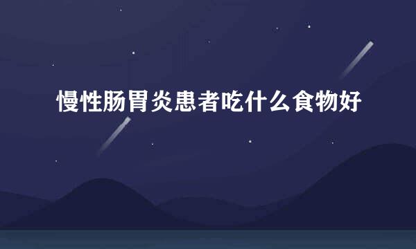 慢性肠胃炎患者吃什么食物好