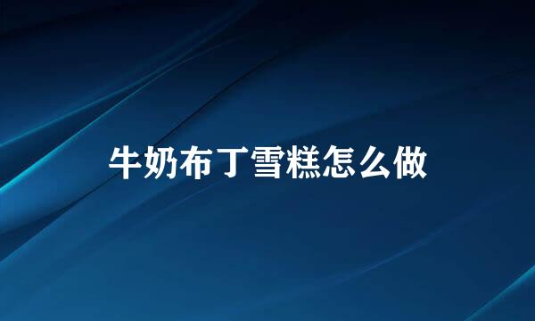 牛奶布丁雪糕怎么做