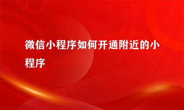 微信小程序如何开通附近的小程序