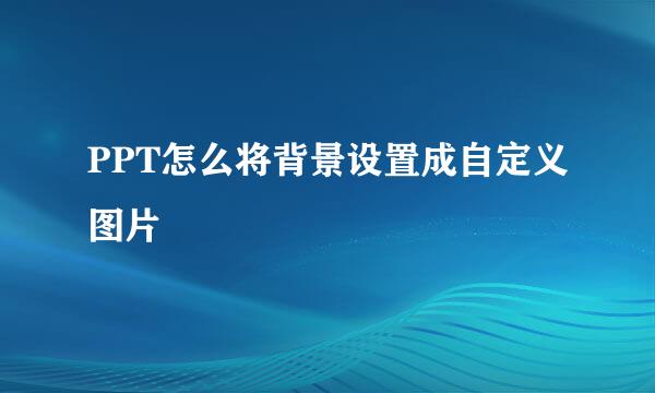 PPT怎么将背景设置成自定义图片