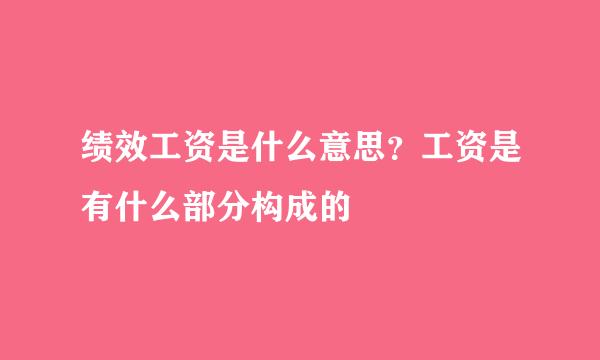 绩效工资是什么意思？工资是有什么部分构成的
