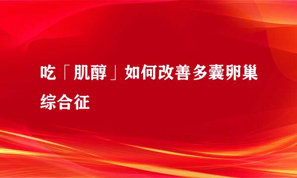 吃「肌醇」如何改善多囊卵巢综合征
