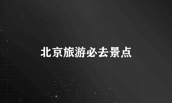 北京旅游必去景点