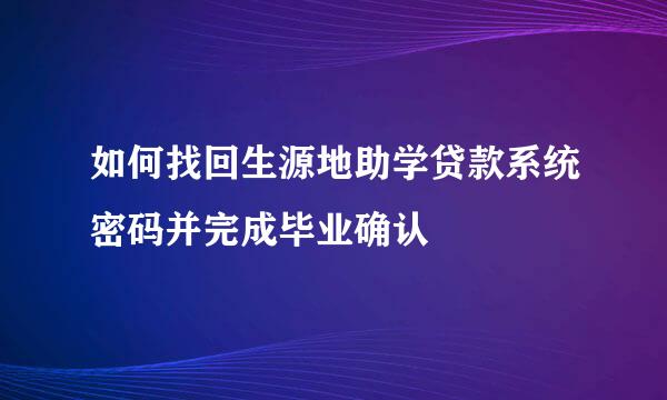 如何找回生源地助学贷款系统密码并完成毕业确认
