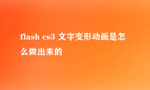 flash cs3 文字变形动画是怎么做出来的